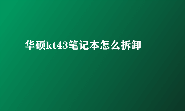 华硕kt43笔记本怎么拆卸