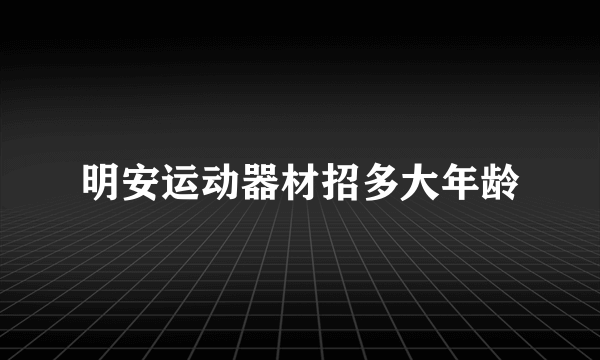 明安运动器材招多大年龄