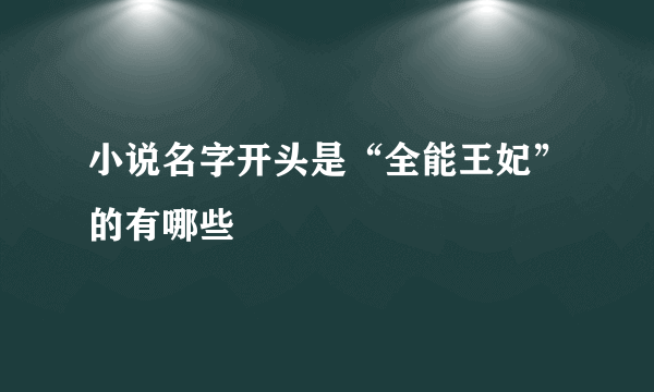 小说名字开头是“全能王妃”的有哪些