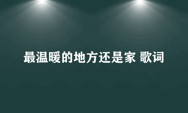 最温暖的地方还是家 歌词