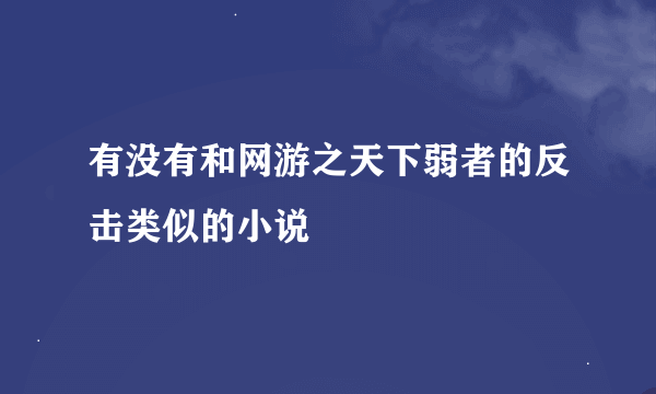 有没有和网游之天下弱者的反击类似的小说