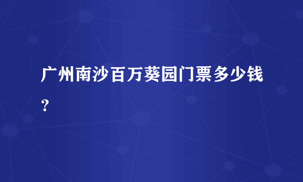 广州南沙百万葵园门票多少钱？