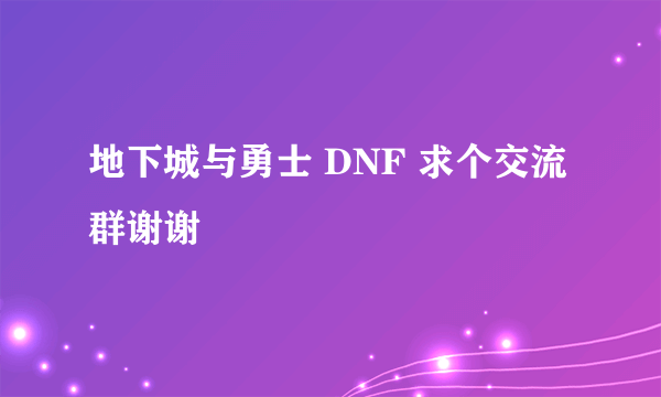 地下城与勇士 DNF 求个交流群谢谢