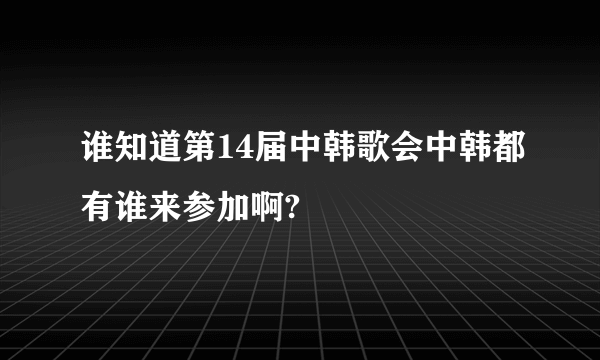 谁知道第14届中韩歌会中韩都有谁来参加啊?