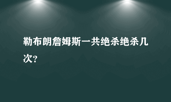 勒布朗詹姆斯一共绝杀绝杀几次？