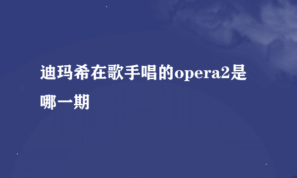 迪玛希在歌手唱的opera2是哪一期