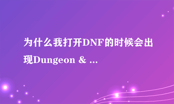 为什么我打开DNF的时候会出现Dungeon & Fighter已停止工作，是什么意思？