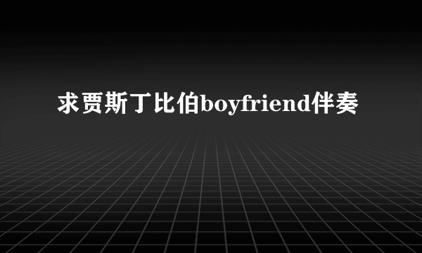 求贾斯丁比伯boyfriend伴奏