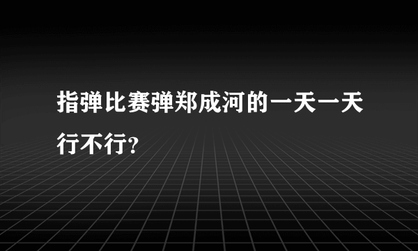 指弹比赛弹郑成河的一天一天行不行？