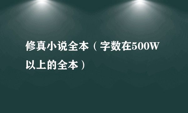 修真小说全本（字数在500W以上的全本）