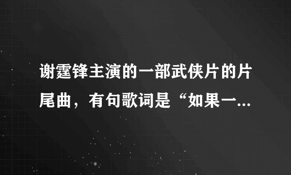 谢霆锋主演的一部武侠片的片尾曲，有句歌词是“如果一万年是爱的期限，我会尽力将它无限蔓