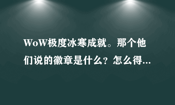 WoW极度冰寒成就。那个他们说的徽章是什么？怎么得？不要成就攻略！