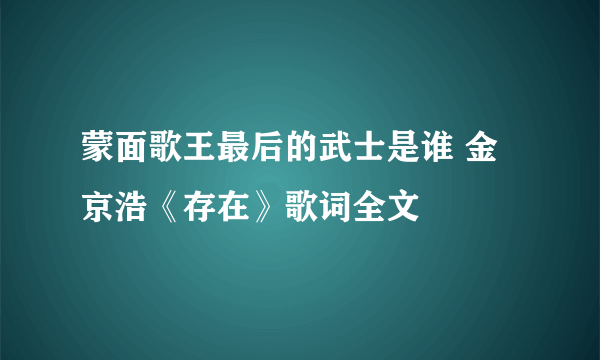 蒙面歌王最后的武士是谁 金京浩《存在》歌词全文