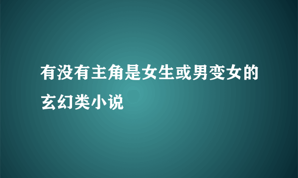 有没有主角是女生或男变女的玄幻类小说