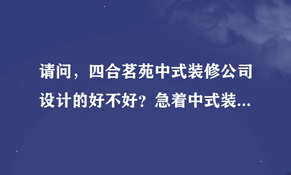 请问，四合茗苑中式装修公司设计的好不好？急着中式装修，大家给点意见！