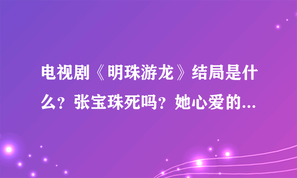 电视剧《明珠游龙》结局是什么？张宝珠死吗？她心爱的皇上朱由校死吗？详细说给我听听