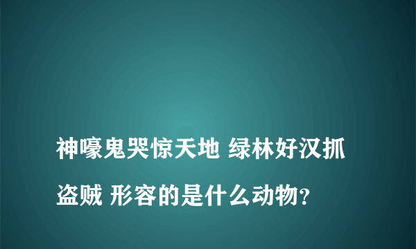 
神嚎鬼哭惊天地 绿林好汉抓盗贼 形容的是什么动物？

