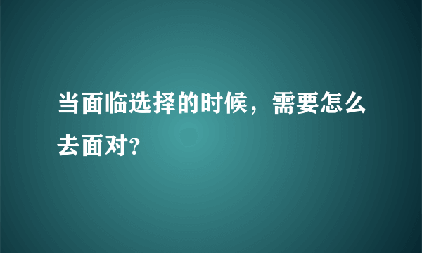 当面临选择的时候，需要怎么去面对？