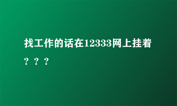 找工作的话在12333网上挂着？？？