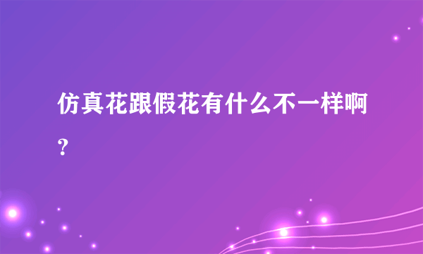 仿真花跟假花有什么不一样啊？