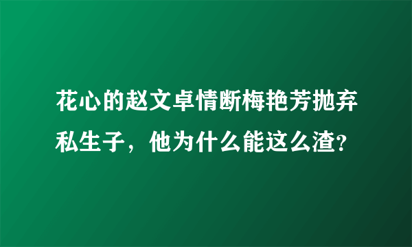 花心的赵文卓情断梅艳芳抛弃私生子，他为什么能这么渣？