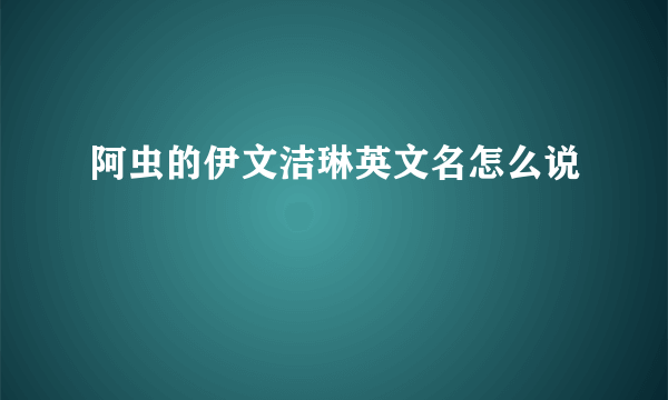 阿虫的伊文洁琳英文名怎么说