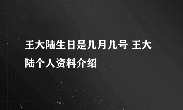 王大陆生日是几月几号 王大陆个人资料介绍