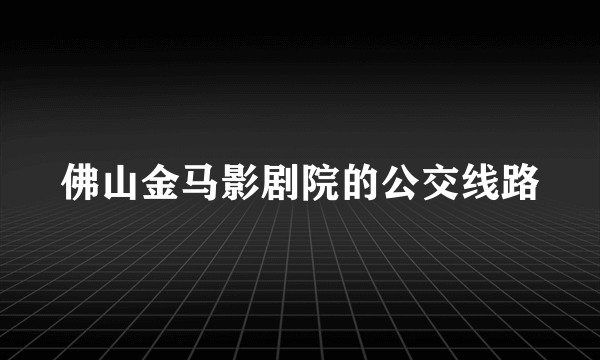 佛山金马影剧院的公交线路