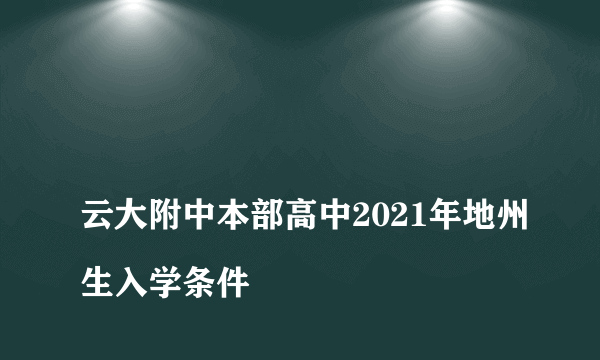 
云大附中本部高中2021年地州生入学条件

