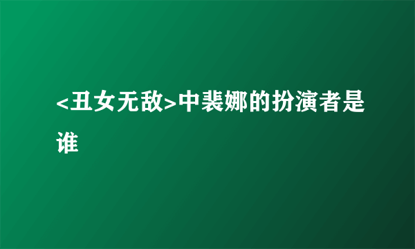 <丑女无敌>中裴娜的扮演者是谁