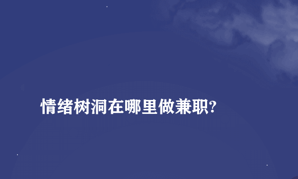 
情绪树洞在哪里做兼职?

