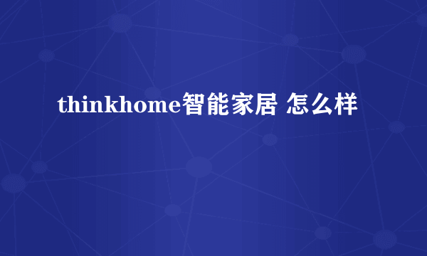 thinkhome智能家居 怎么样