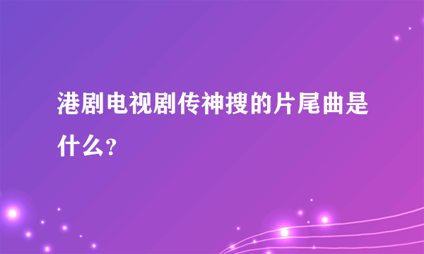 港剧电视剧传神搜的片尾曲是什么？