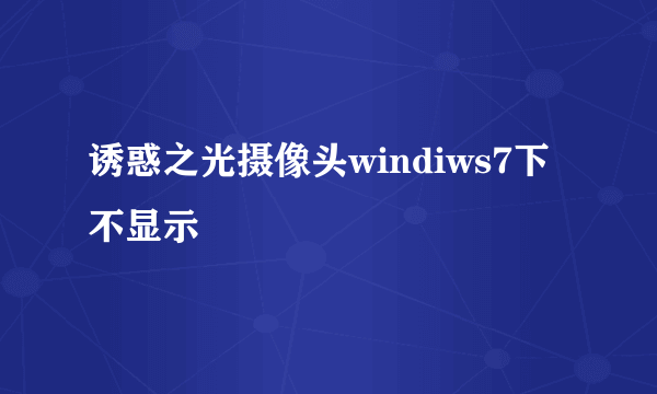 诱惑之光摄像头windiws7下不显示