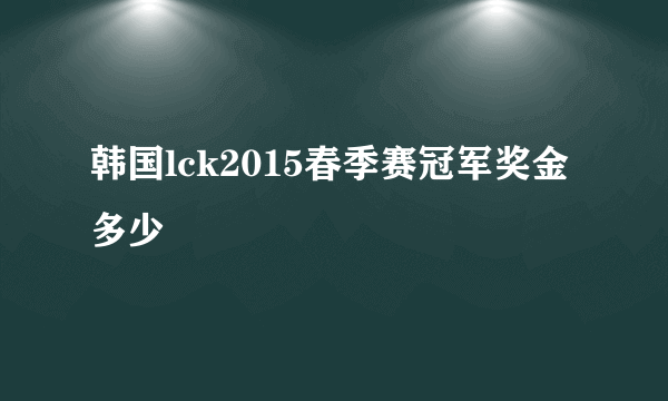 韩国lck2015春季赛冠军奖金多少