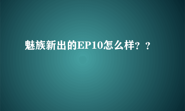 魅族新出的EP10怎么样？？