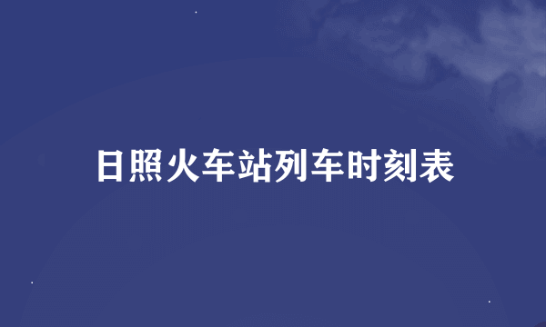 日照火车站列车时刻表