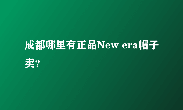 成都哪里有正品New era帽子卖？