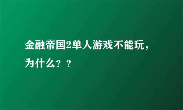 金融帝国2单人游戏不能玩，为什么？？