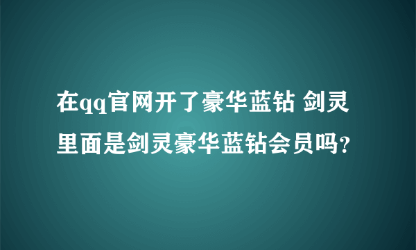 在qq官网开了豪华蓝钻 剑灵里面是剑灵豪华蓝钻会员吗？