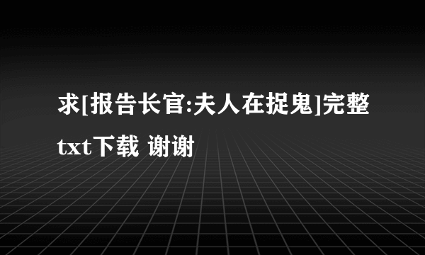 求[报告长官:夫人在捉鬼]完整txt下载 谢谢