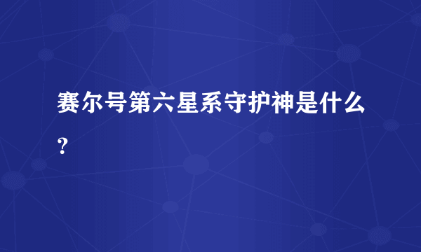 赛尔号第六星系守护神是什么？