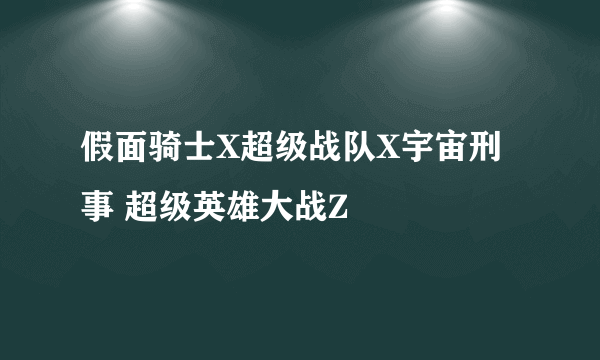 假面骑士X超级战队X宇宙刑事 超级英雄大战Z