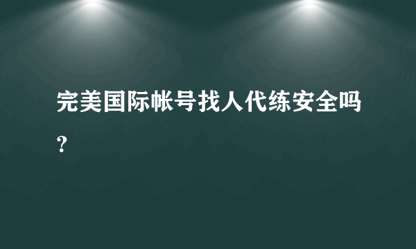 完美国际帐号找人代练安全吗？