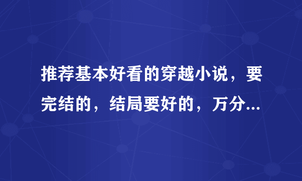 推荐基本好看的穿越小说，要完结的，结局要好的，万分感谢。。。。