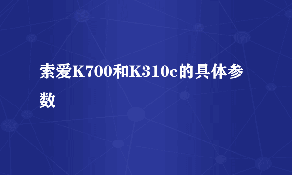 索爱K700和K310c的具体参数