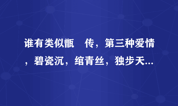 谁有类似甑嬛传，第三种爱情，碧瓷沉，绾青丝，独步天下这类的言情小说