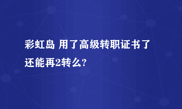 彩虹岛 用了高级转职证书了还能再2转么?