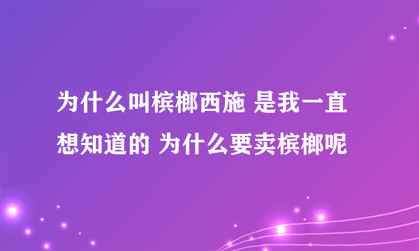 为什么叫槟榔西施 是我一直想知道的 为什么要卖槟榔呢