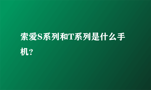 索爱S系列和T系列是什么手机？